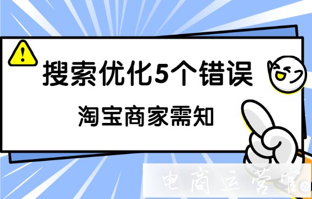 淘宝搜索优化时容易犯的5个错误-赶紧查看!(上篇)